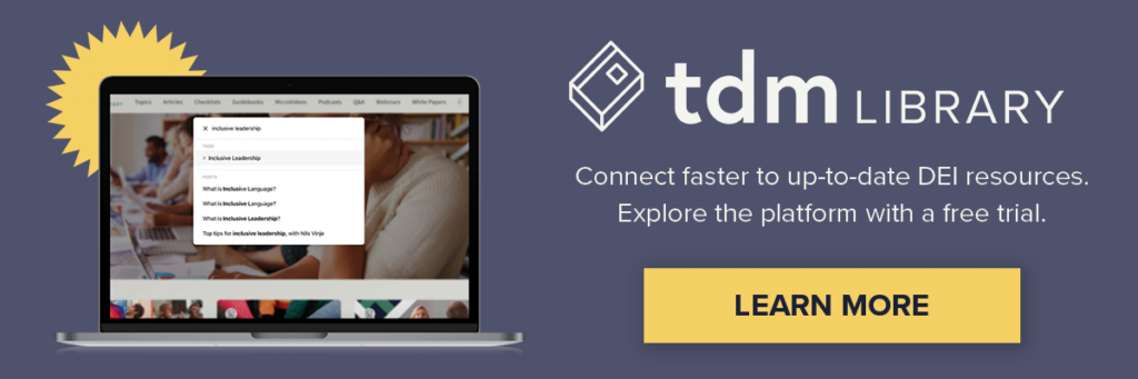 TDM Library: your one-stop-shop for update, expert DEI Resources. Explore the platform with a free trial. Click here to learn more.